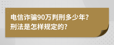电信诈骗90万判刑多少年？刑法是怎样规定的?