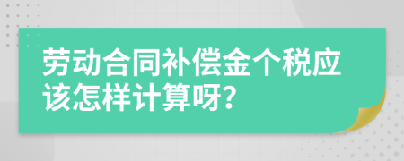 劳动合同补偿金个税应该怎样计算呀？