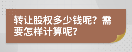 转让股权多少钱呢？需要怎样计算呢？