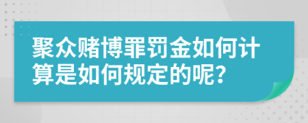 聚众赌博罪罚金如何计算是如何规定的呢？