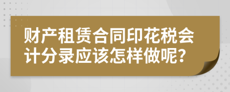 财产租赁合同印花税会计分录应该怎样做呢？