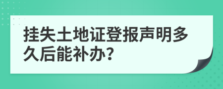 挂失土地证登报声明多久后能补办？