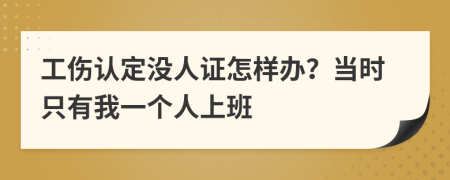 工伤认定没人证怎样办？当时只有我一个人上班