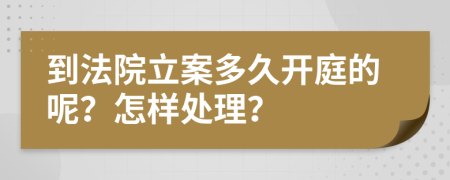 到法院立案多久开庭的呢？怎样处理？