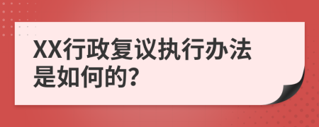 XX行政复议执行办法是如何的？