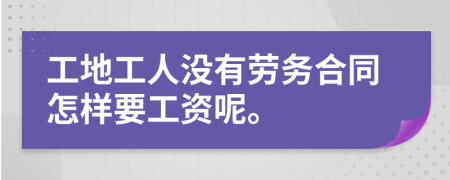 工地工人没有劳务合同怎样要工资呢。