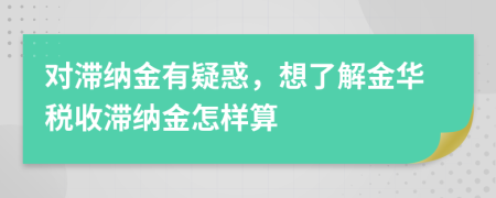 对滞纳金有疑惑，想了解金华税收滞纳金怎样算