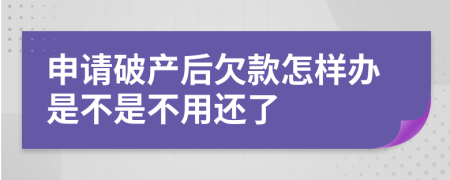 申请破产后欠款怎样办是不是不用还了