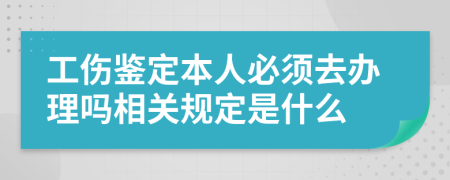 工伤鉴定本人必须去办理吗相关规定是什么