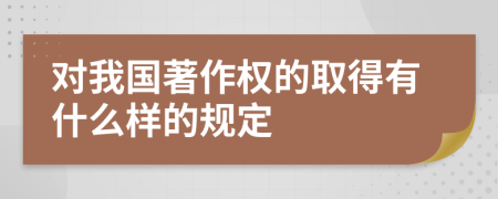 对我国著作权的取得有什么样的规定