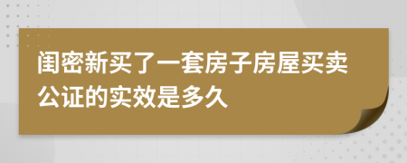 闺密新买了一套房子房屋买卖公证的实效是多久