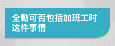 全勤可否包括加班工时这件事情