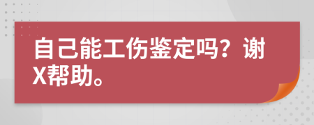 自己能工伤鉴定吗？谢X帮助。