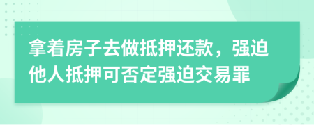 拿着房子去做抵押还款，强迫他人抵押可否定强迫交易罪