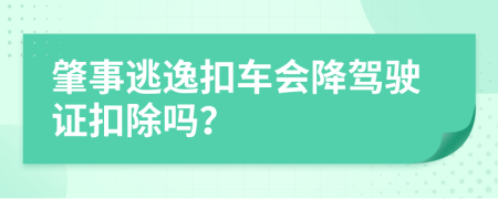 肇事逃逸扣车会降驾驶证扣除吗？