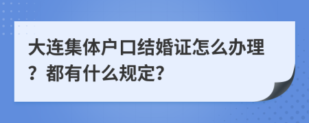 大连集体户口结婚证怎么办理？都有什么规定？