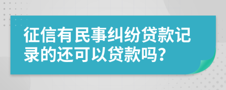 征信有民事纠纷贷款记录的还可以贷款吗？