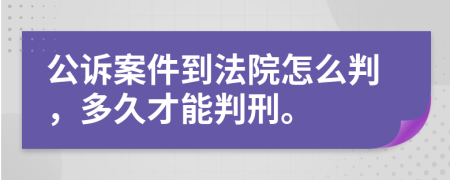 公诉案件到法院怎么判，多久才能判刑。