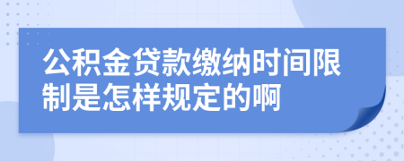 公积金贷款缴纳时间限制是怎样规定的啊