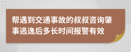 帮遇到交通事故的叔叔咨询肇事逃逸后多长时间报警有效