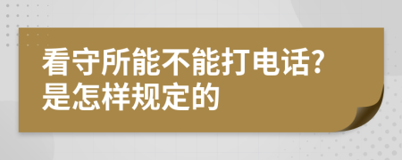 看守所能不能打电话?是怎样规定的