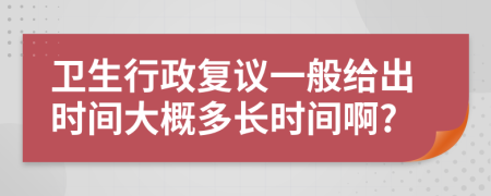 卫生行政复议一般给出时间大概多长时间啊?