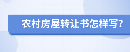 农村房屋转让书怎样写？