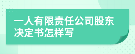 一人有限责任公司股东决定书怎样写