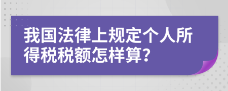我国法律上规定个人所得税税额怎样算？