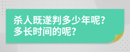 杀人既遂判多少年呢？多长时间的呢？