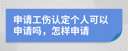 申请工伤认定个人可以申请吗，怎样申请