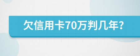 欠信用卡70万判几年？