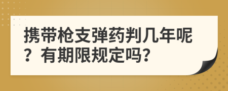 携带枪支弹药判几年呢？有期限规定吗？