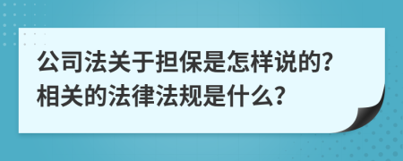 公司法关于担保是怎样说的？相关的法律法规是什么？