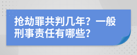 抢劫罪共判几年？一般刑事责任有哪些？