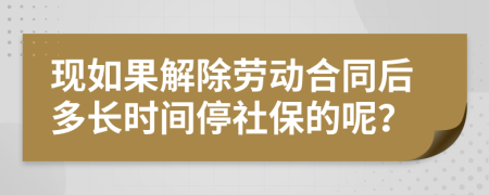 现如果解除劳动合同后多长时间停社保的呢？