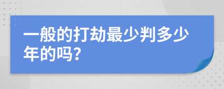 一般的打劫最少判多少年的吗？