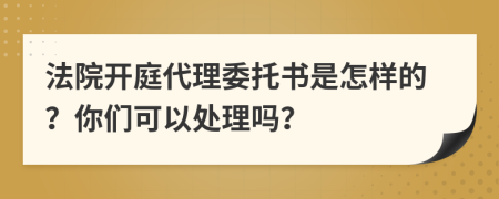 法院开庭代理委托书是怎样的？你们可以处理吗？