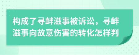 构成了寻衅滋事被诉讼，寻衅滋事向故意伤害的转化怎样判