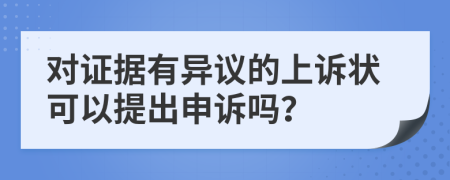 对证据有异议的上诉状可以提出申诉吗？