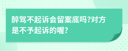 醉驾不起诉会留案底吗?对方是不予起诉的喔?