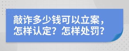 敲诈多少钱可以立案，怎样认定？怎样处罚？