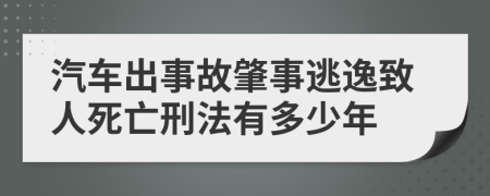 汽车出事故肇事逃逸致人死亡刑法有多少年
