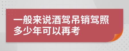 一般来说酒驾吊销驾照多少年可以再考