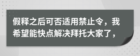 假释之后可否适用禁止令，我希望能快点解决拜托大家了，