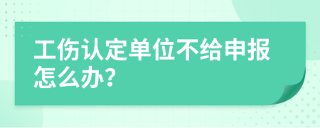 工伤认定单位不给申报怎么办？