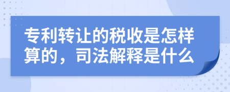 专利转让的税收是怎样算的，司法解释是什么