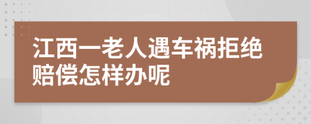 江西一老人遇车祸拒绝赔偿怎样办呢