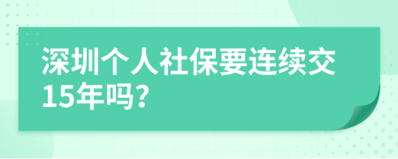 深圳个人社保要连续交15年吗？