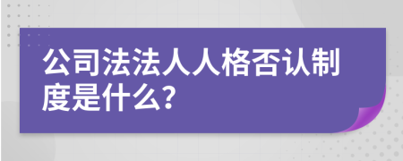 公司法法人人格否认制度是什么？